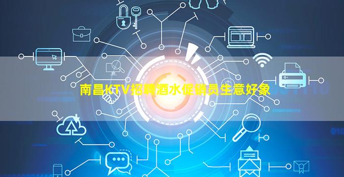 南昌KTV招聘酒水促销员生意好象